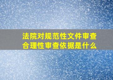 法院对规范性文件审查合理性审查依据是什么