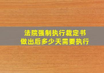 法院强制执行裁定书做出后多少天需要执行