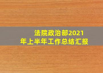 法院政治部2021年上半年工作总结汇报