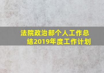 法院政治部个人工作总结2019年度工作计划