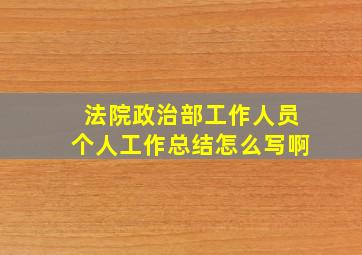 法院政治部工作人员个人工作总结怎么写啊