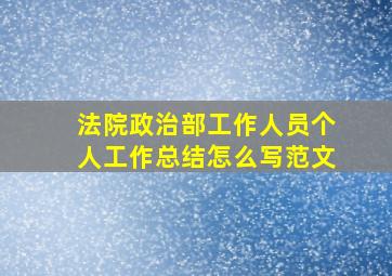 法院政治部工作人员个人工作总结怎么写范文