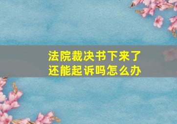 法院裁决书下来了还能起诉吗怎么办