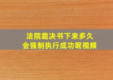 法院裁决书下来多久会强制执行成功呢视频