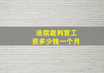 法院裁判官工资多少钱一个月