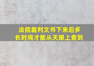 法院裁判文书下来后多长时间才能从天眼上查到