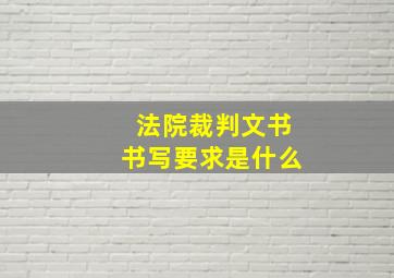 法院裁判文书书写要求是什么