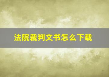 法院裁判文书怎么下载