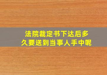 法院裁定书下达后多久要送到当事人手中呢