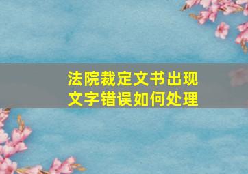 法院裁定文书出现文字错误如何处理