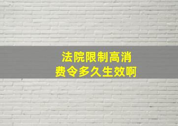 法院限制高消费令多久生效啊