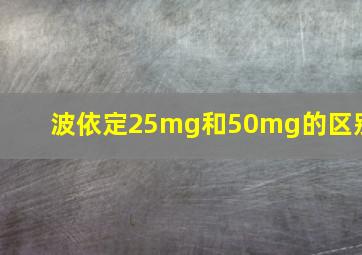 波依定25mg和50mg的区别