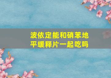 波依定能和硝苯地平缓释片一起吃吗