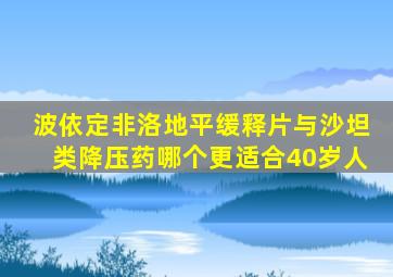 波依定非洛地平缓释片与沙坦类降压药哪个更适合40岁人