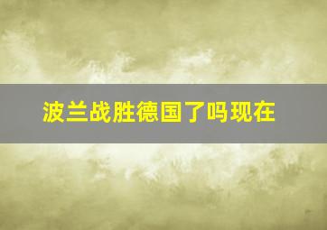 波兰战胜德国了吗现在