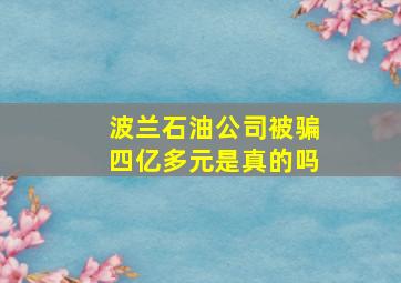 波兰石油公司被骗四亿多元是真的吗