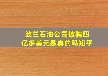 波兰石油公司被骗四亿多美元是真的吗知乎