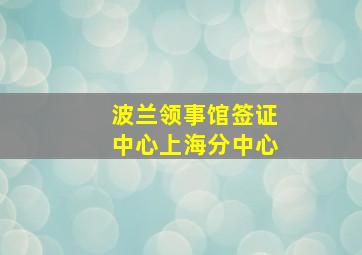 波兰领事馆签证中心上海分中心