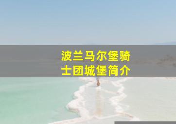 波兰马尔堡骑士团城堡简介