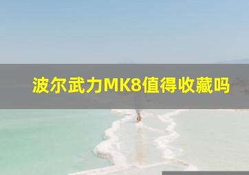 波尔武力MK8值得收藏吗