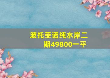 波托菲诺纯水岸二期49800一平