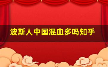 波斯人中国混血多吗知乎