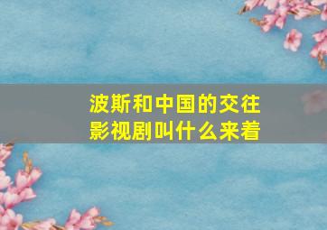 波斯和中国的交往影视剧叫什么来着