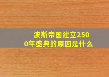 波斯帝国建立2500年盛典的原因是什么