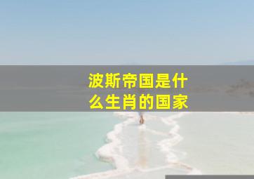 波斯帝国是什么生肖的国家