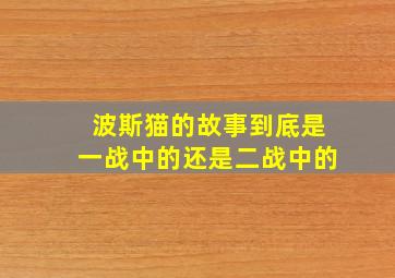 波斯猫的故事到底是一战中的还是二战中的