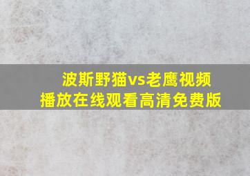 波斯野猫vs老鹰视频播放在线观看高清免费版