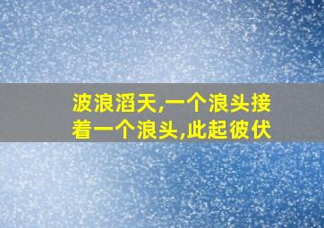 波浪滔天,一个浪头接着一个浪头,此起彼伏