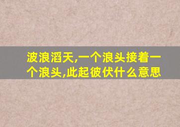 波浪滔天,一个浪头接着一个浪头,此起彼伏什么意思