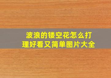 波浪的镂空花怎么打理好看又简单图片大全