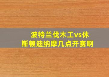 波特兰伐木工vs休斯顿迪纳摩几点开赛啊