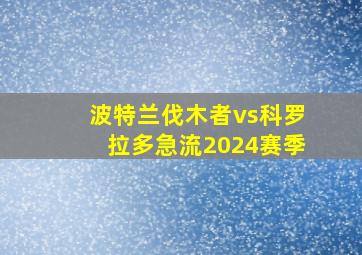 波特兰伐木者vs科罗拉多急流2024赛季