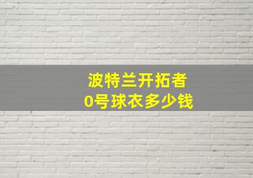 波特兰开拓者0号球衣多少钱