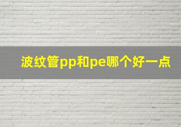 波纹管pp和pe哪个好一点