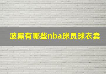 波黑有哪些nba球员球衣卖