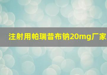 注射用帕瑞昔布钠20mg厂家