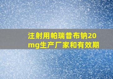 注射用帕瑞昔布钠20mg生产厂家和有效期