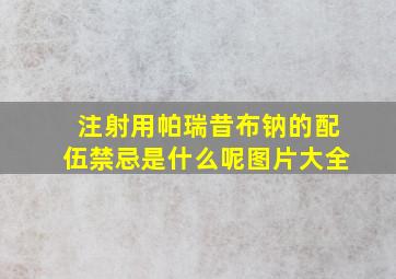 注射用帕瑞昔布钠的配伍禁忌是什么呢图片大全