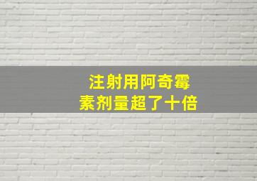 注射用阿奇霉素剂量超了十倍