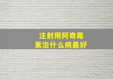 注射用阿奇霉素治什么病最好