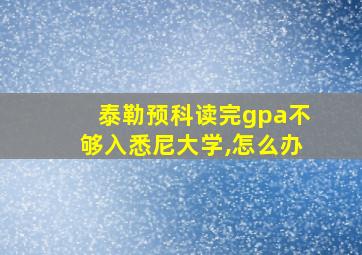 泰勒预科读完gpa不够入悉尼大学,怎么办