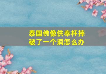 泰国佛像供奉杯摔破了一个洞怎么办