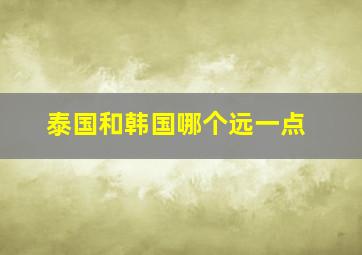 泰国和韩国哪个远一点