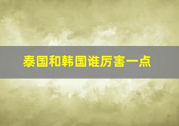 泰国和韩国谁厉害一点