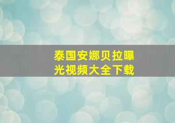 泰国安娜贝拉曝光视频大全下载