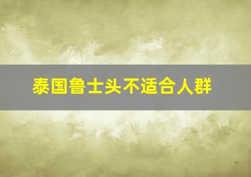 泰国鲁士头不适合人群